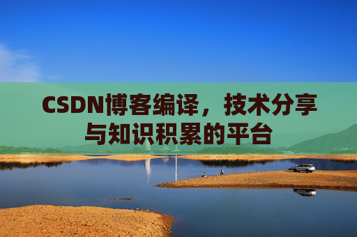CSDN博客编译，技术分享与知识积累的平台