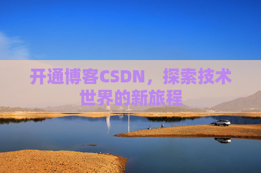 开通博客CSDN，探索技术世界的新旅程